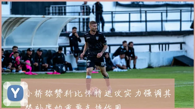 小桥称赞科比怀特进攻实力强调其替补席的重要支持作用
