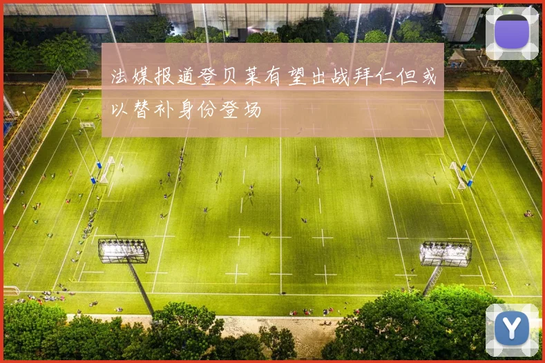 法媒报道登贝莱有望出战拜仁但或以替补身份登场