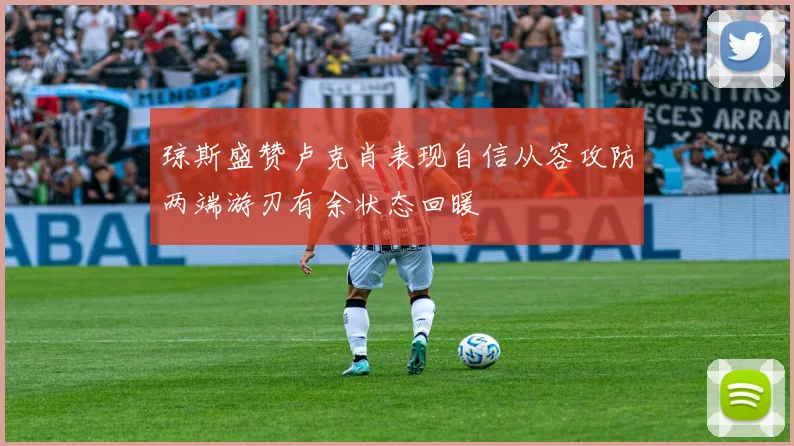 琼斯盛赞卢克肖表现自信从容攻防两端游刃有余状态回暖