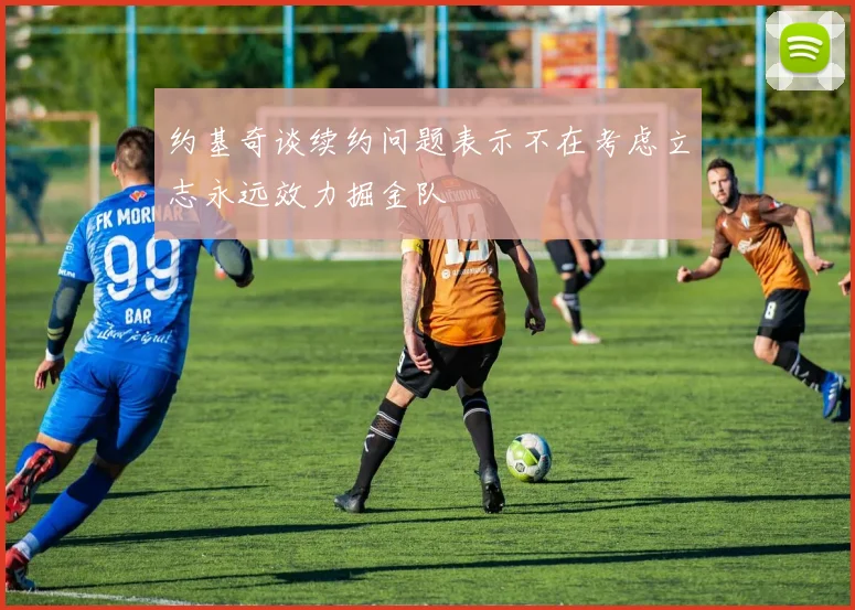 约基奇谈续约问题表示不在考虑立志永远效力掘金队