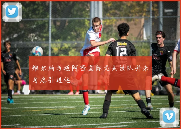 维尔纳与迈阿密国际无关该队并未考虑引进他