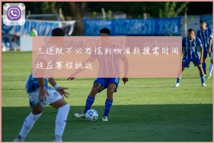 三连败不必恐慌利物浦新援需时间适应赛程挑战