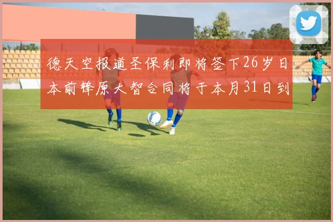 德天空报道圣保利即将签下26岁日本前锋原大智合同将于本月31日到期
