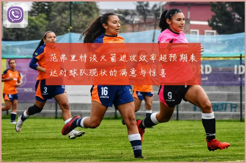范弗里特谈火箭进攻效率超预期表达对球队现状的满意与惊喜