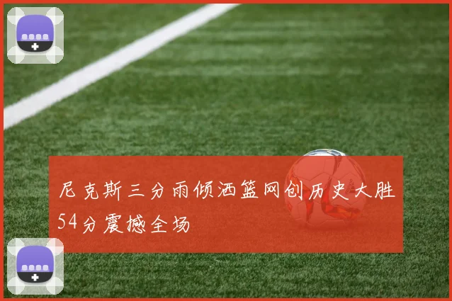 尼克斯三分雨倾洒篮网创历史大胜54分震撼全场