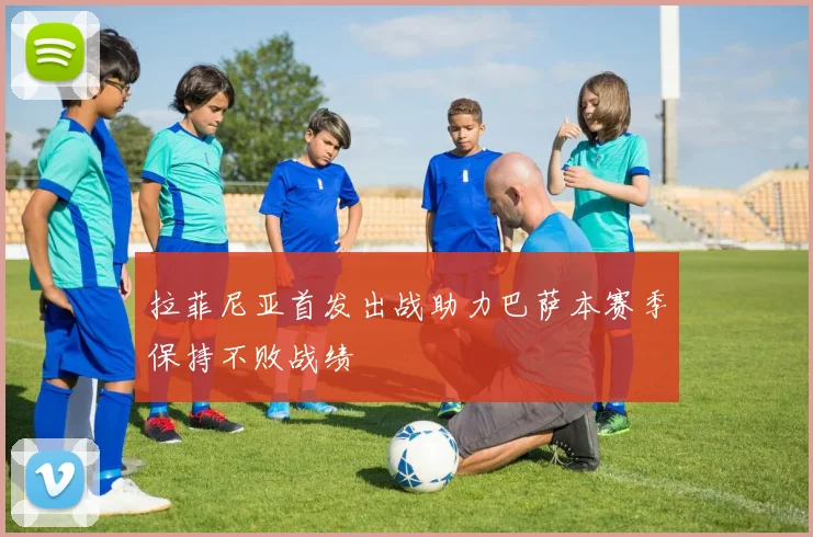 拉菲尼亚首发出战助力巴萨本赛季保持不败战绩