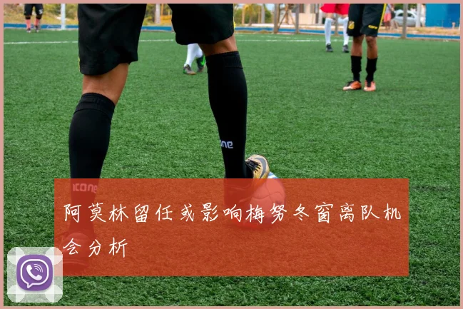 阿莫林留任或影响梅努冬窗离队机会分析