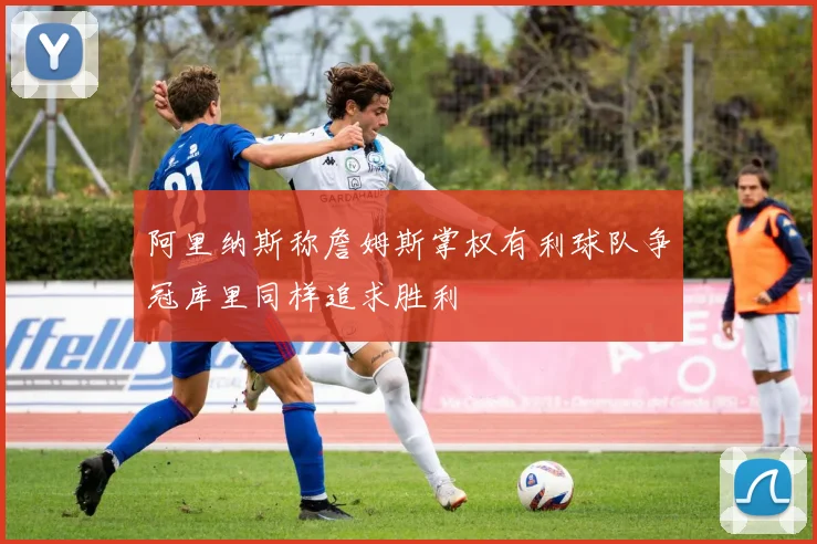 阿里纳斯称詹姆斯掌权有利球队争冠库里同样追求胜利