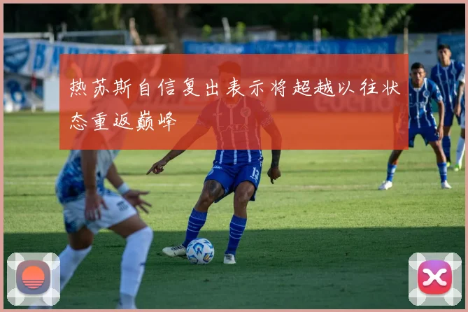 热苏斯自信复出表示将超越以往状态重返巅峰