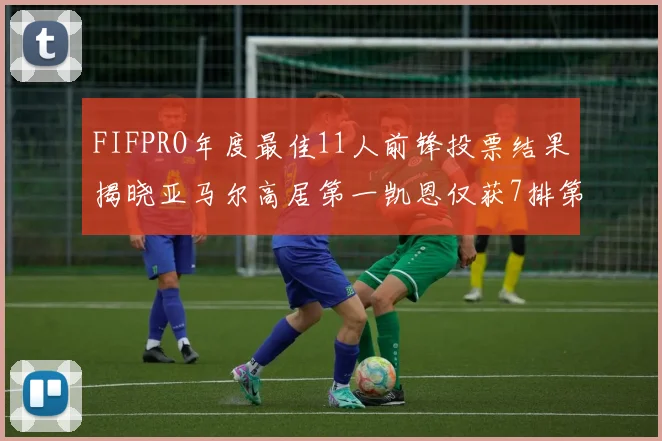 FIFPRO年度最佳11人前锋投票结果揭晓亚马尔高居第一凯恩仅获7排第九