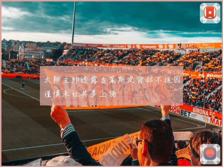 太阳主帅透露吉莱斯皮背部不适因谨慎未让其多上场
