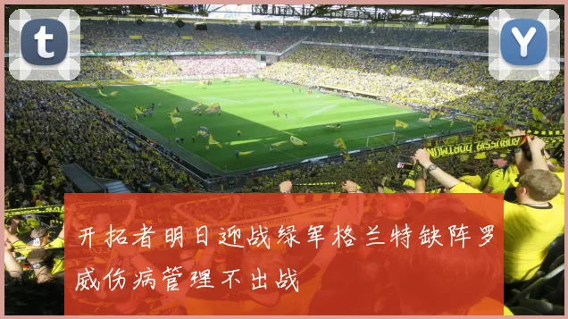 开拓者明日迎战绿军格兰特缺阵罗威伤病管理不出战