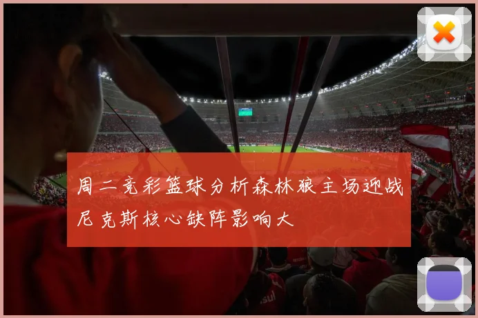 周二竞彩篮球分析森林狼主场迎战尼克斯核心缺阵影响大